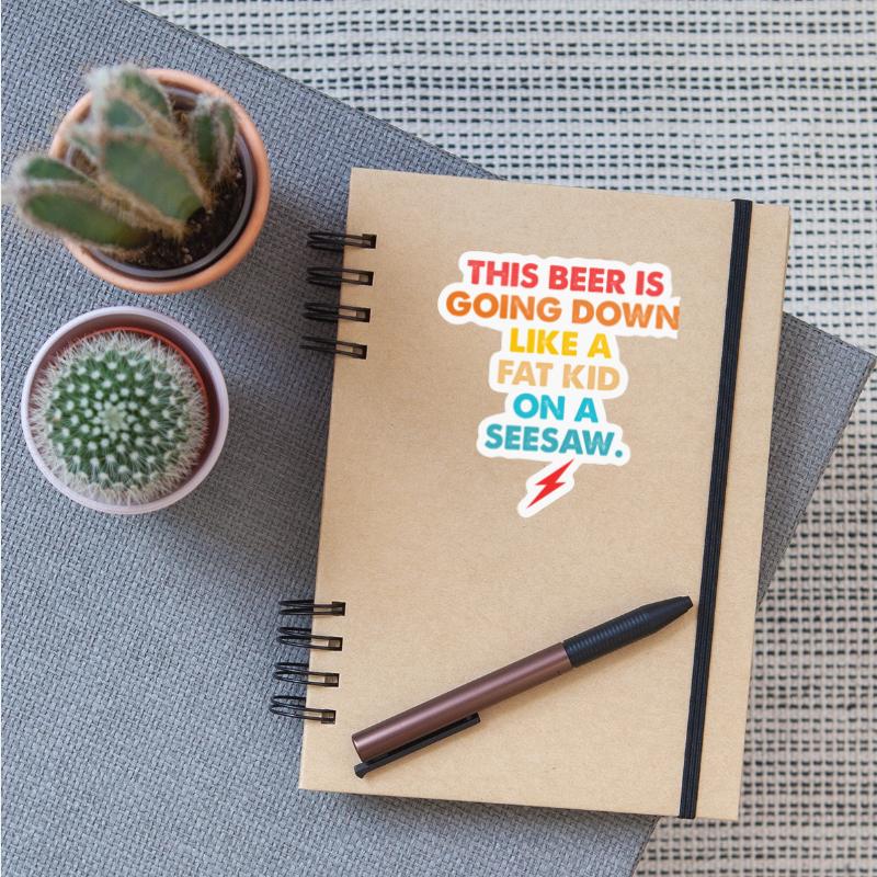 This Beer Is Going Down Like A Fat Kid On A Seesaw