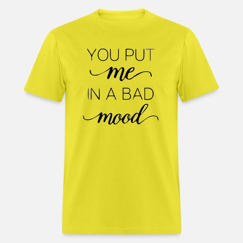 You put me in a bad mood