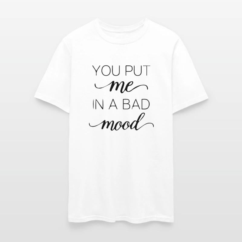 You put me in a bad mood